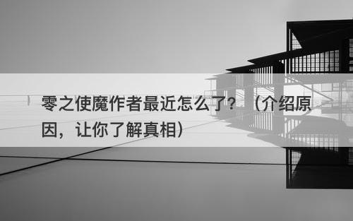 零之使魔作者最近怎么了？（介绍原因，让你了解真相）