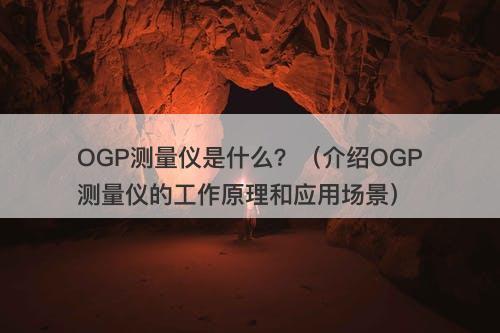 OGP测量仪是什么？（介绍OGP测量仪的工作原理和应用场景）