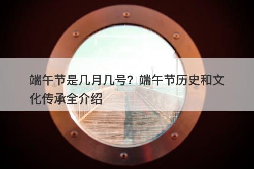 端午节是几月几号？端午节历史和文化传承全介绍