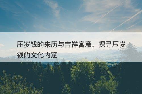 压岁钱的来历与吉祥寓意，探寻压岁钱的文化内涵