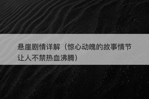 悬崖剧情详解（惊心动魄的故事情节让人不禁热血沸腾）-图1