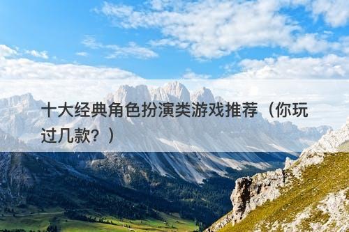 十大经典角色扮演类游戏推荐（你玩过几款？）-图1