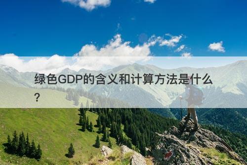 绿色GDP的含义和计算方法是什么？