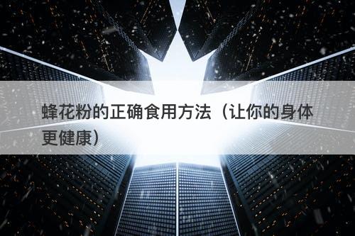 蜂花粉的正确食用方法（让你的身体更健康）