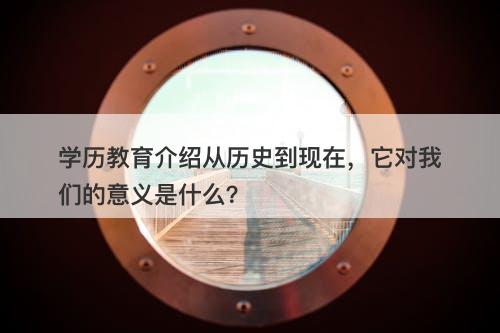 学历教育介绍从历史到现在，它对我们的意义是什么？
