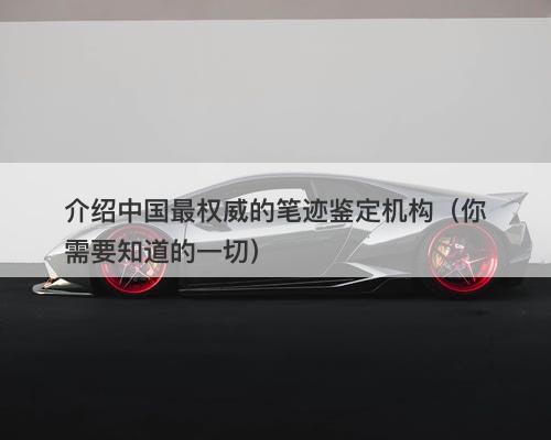 介绍中国最权威的笔迹鉴定机构（你需要知道的一切）