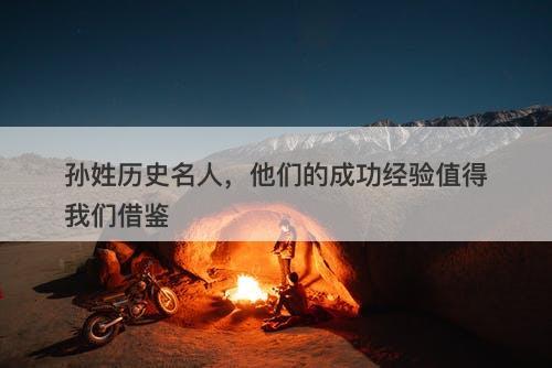 孙姓历史名人，他们的成功经验值得我们借鉴