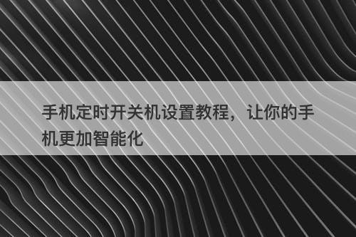 手机定时开关机设置教程，让你的手机更加智能化