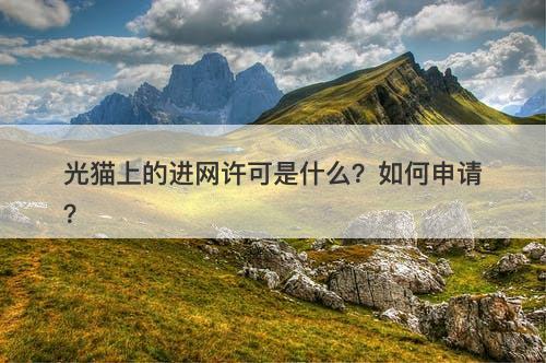 光猫上的进网许可是什么？如何申请？