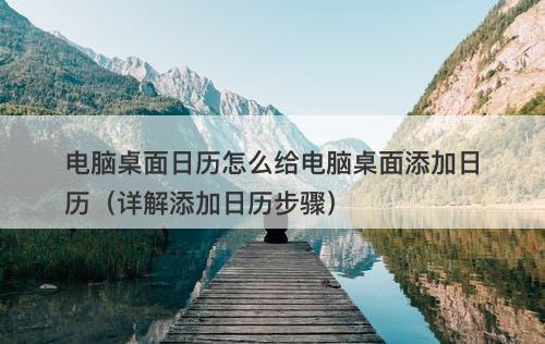 电脑桌面日历怎么给电脑桌面添加日历（详解添加日历步骤）