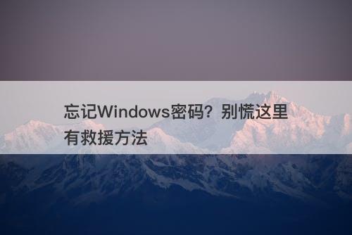 忘记Windows密码？别慌这里有救援方法