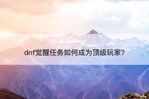 dnf觉醒任务如何成为顶级玩家？