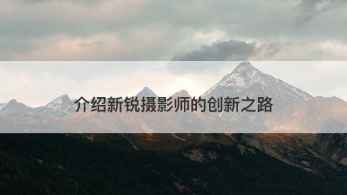 介绍新锐摄影师的创新之路