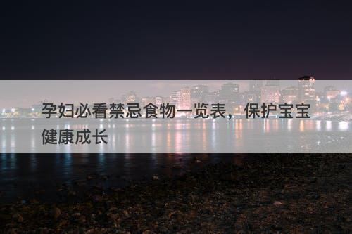 孕妇必看禁忌食物一览表，保护宝宝健康成长
