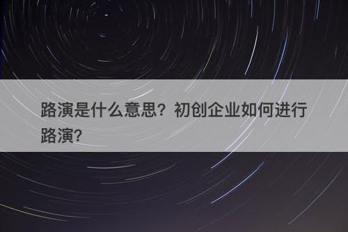 路演是什么意思？初创企业如何进行路演？