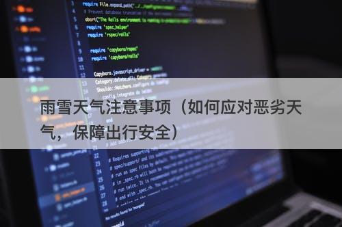 雨雪天气注意事项（如何应对恶劣天气，保障出行安全）