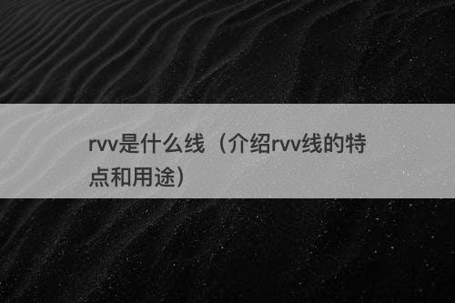 rvv是什么线（介绍rvv线的特点和用途）