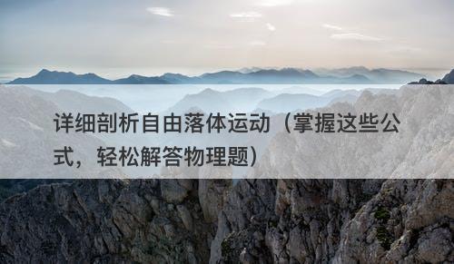 详细剖析自由落体运动（掌握这些公式，轻松解答物理题）
