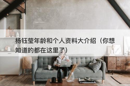 杨钰莹年龄和个人资料大介绍（你想知道的都在这里了）