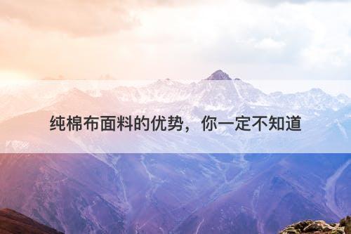 纯棉布面料的优势，你一定不知道