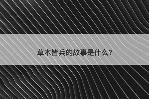 草木皆兵的故事是什么？
