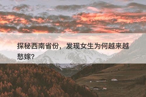 探秘西南省份，发现女生为何越来越愁嫁？