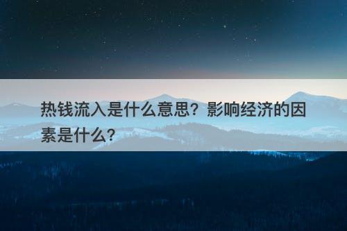 热钱流入是什么意思？影响经济的因素是什么？