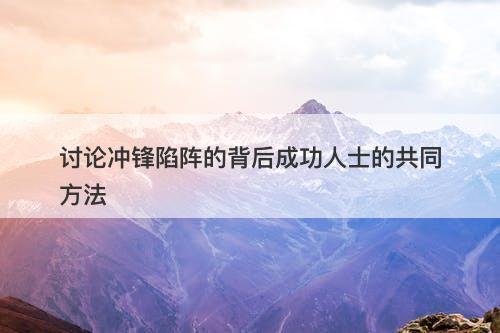 讨论冲锋陷阵的背后成功人士的共同方法