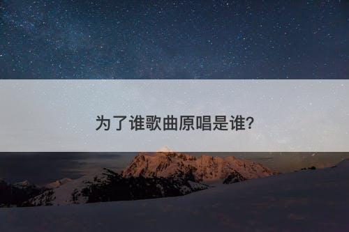 为了谁歌曲原唱是谁？