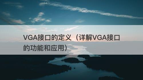 VGA接口的定义（详解VGA接口的功能和应用）