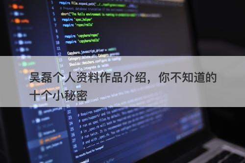 吴磊个人资料作品介绍，你不知道的十个小秘密