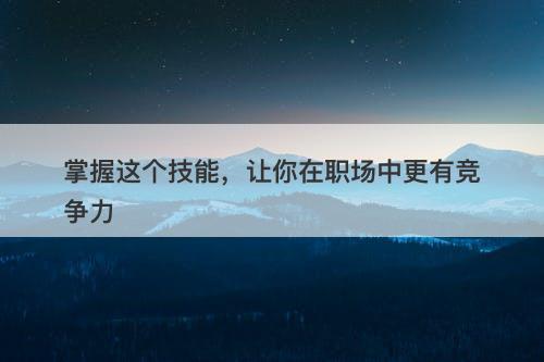掌握这个技能，让你在职场中更有竞争力-图1