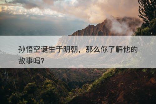 孙悟空诞生于明朝，那么你了解他的故事吗？