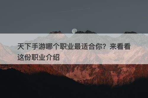 天下手游哪个职业最适合你？来看看这份职业介绍