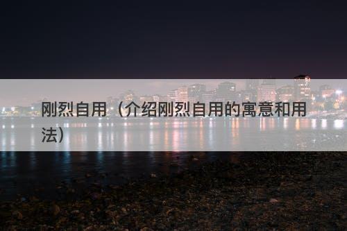 刚烈自用（介绍刚烈自用的寓意和用法）