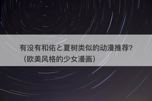 有没有和佑と夏树类似的动漫推荐？（欧美风格的少女漫画）