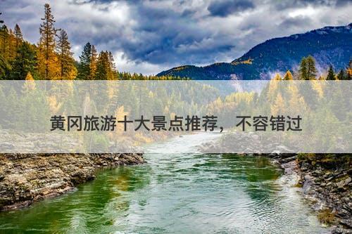 黄冈旅游十大景点推荐，不容错过