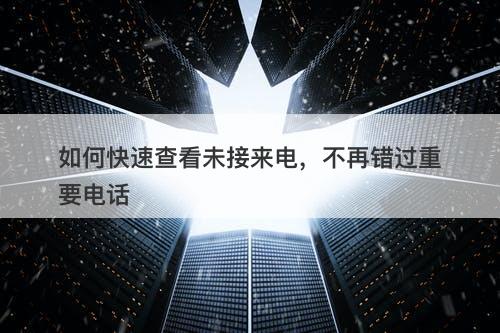 如何快速查看未接来电，不再错过重要电话