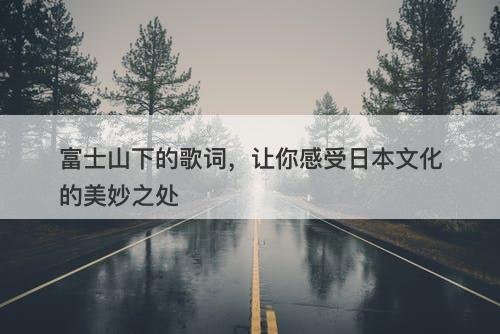 富士山下的歌词，让你感受日本文化的美妙之处