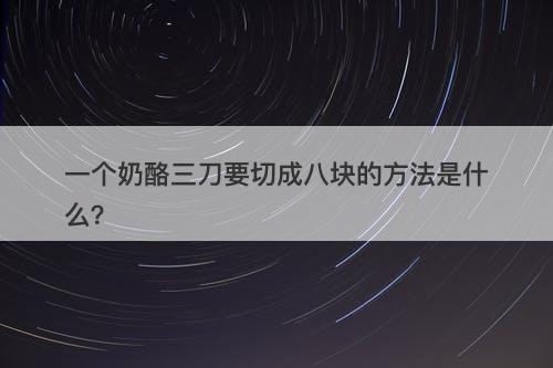 一个奶酪三刀要切成八块的方法是什么？