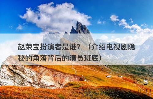 赵荣宝扮演者是谁？（介绍电视剧隐秘的角落背后的演员班底）