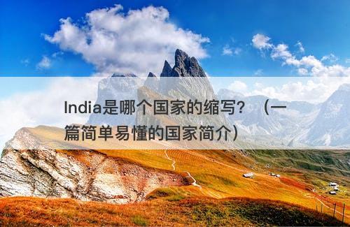 India是哪个国家的缩写？（一篇简单易懂的国家简介）