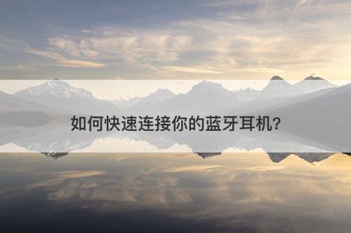 如何快速连接你的蓝牙耳机？