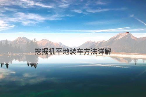 挖掘机平地装车方法详解