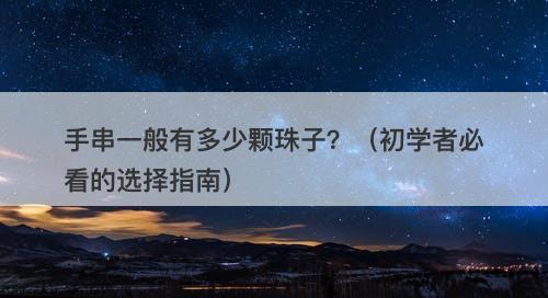 手串一般有多少颗珠子？（初学者必看的选择指南）