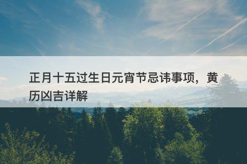 正月十五过生日元宵节忌讳事项，黄历凶吉详解