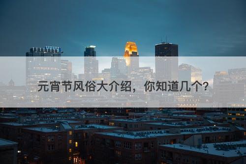 元宵节风俗大介绍，你知道几个？