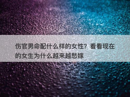 伤官男命配什么样的女性？看看现在的女生为什么越来越愁嫁