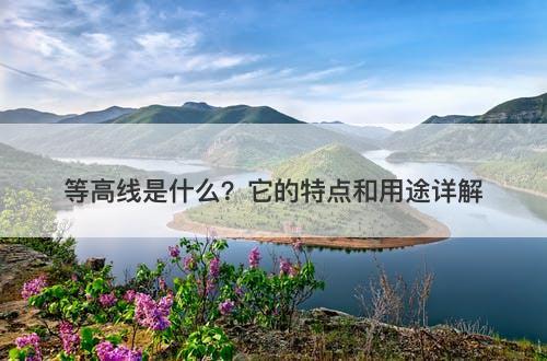 等高线是什么？它的特点和用途详解