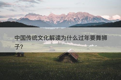 中国传统文化解读为什么过年要舞狮子？